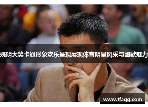 姚明大笑卡通形象欢乐呈现展现体育明星风采与幽默魅力