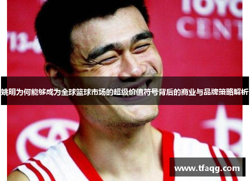 姚明为何能够成为全球篮球市场的超级价值符号背后的商业与品牌策略解析