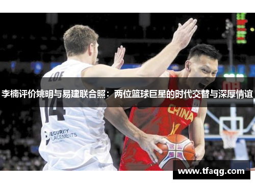 李楠评价姚明与易建联合照：两位篮球巨星的时代交替与深厚情谊
