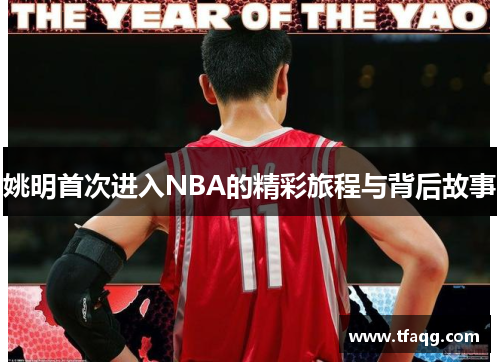 姚明首次进入NBA的精彩旅程与背后故事