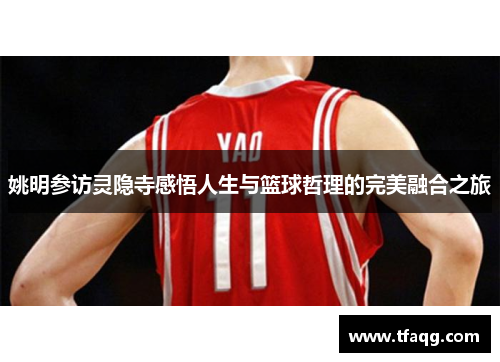 姚明参访灵隐寺感悟人生与篮球哲理的完美融合之旅