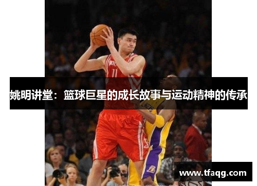 姚明讲堂：篮球巨星的成长故事与运动精神的传承