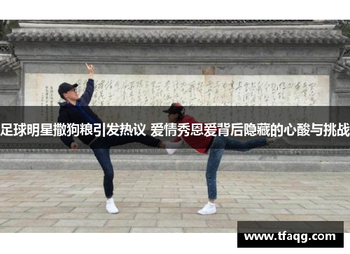 足球明星撒狗粮引发热议 爱情秀恩爱背后隐藏的心酸与挑战
