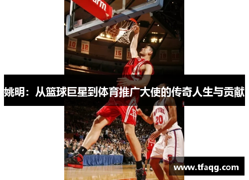 姚明：从篮球巨星到体育推广大使的传奇人生与贡献
