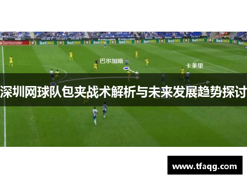 深圳网球队包夹战术解析与未来发展趋势探讨