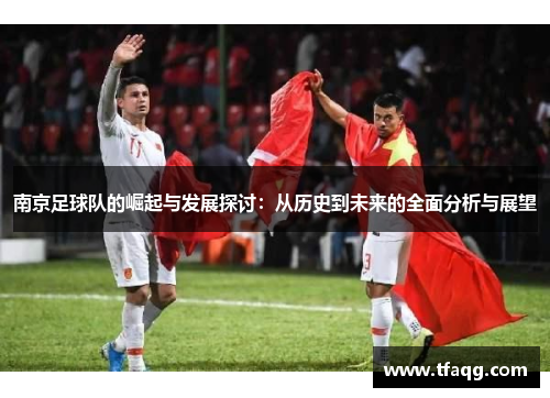 南京足球队的崛起与发展探讨：从历史到未来的全面分析与展望