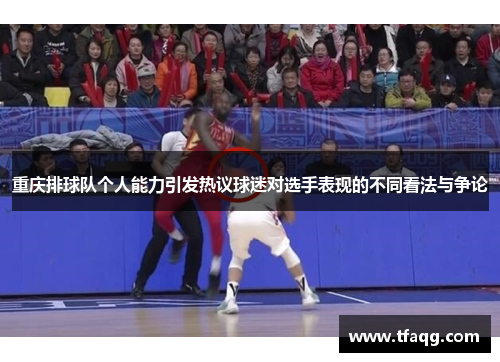 重庆排球队个人能力引发热议球迷对选手表现的不同看法与争论