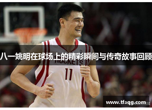 八一姚明在球场上的精彩瞬间与传奇故事回顾