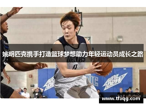 姚明匹克携手打造篮球梦想助力年轻运动员成长之路