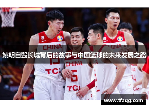 姚明自毁长城背后的故事与中国篮球的未来发展之路
