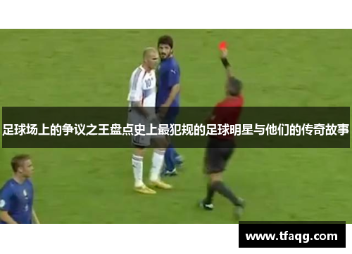 足球场上的争议之王盘点史上最犯规的足球明星与他们的传奇故事