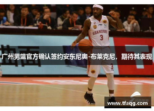 广州男篮官方确认签约安东尼奥-布莱克尼，期待其表现