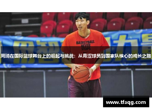 周琦在国际篮球舞台上的崛起与挑战：从青涩球员到国家队核心的成长之路