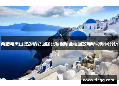 希腊与黑山激战精彩回顾比赛视频全程回放与精彩瞬间分析