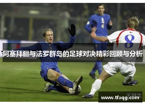 阿塞拜疆与法罗群岛的足球对决精彩回顾与分析